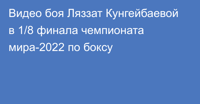 Видео боя Ляззат Кунгейбаевой в 1/8 финала чемпионата мира-2022 по боксу