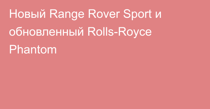 Новый Range Rover Sport и обновленный Rolls-Royce Phantom