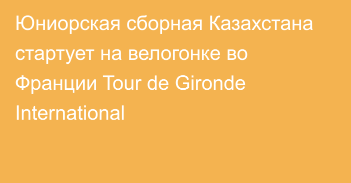 Юниорская сборная Казахстана стартует на велогонке во Франции Tour de Gironde International
