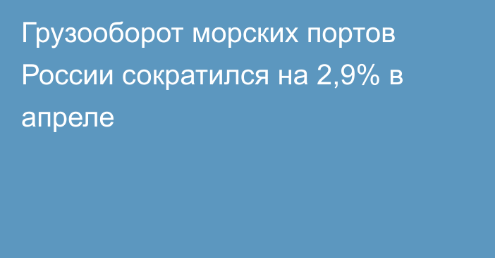 Грузооборот морских портов России сократился на 2,9% в апреле