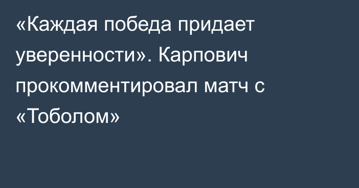 «Каждая победа придает уверенности». Карпович прокомментировал матч с «Тоболом»