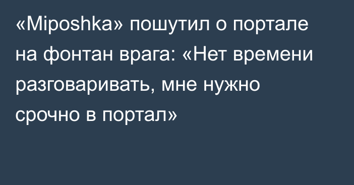 «Miposhka» пошутил о портале на фонтан врага: «Нет времени разговаривать, мне нужно срочно в портал»