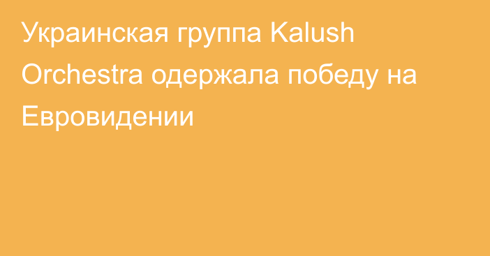 Украинская группа Kalush Orchestra одержала победу на Евровидении