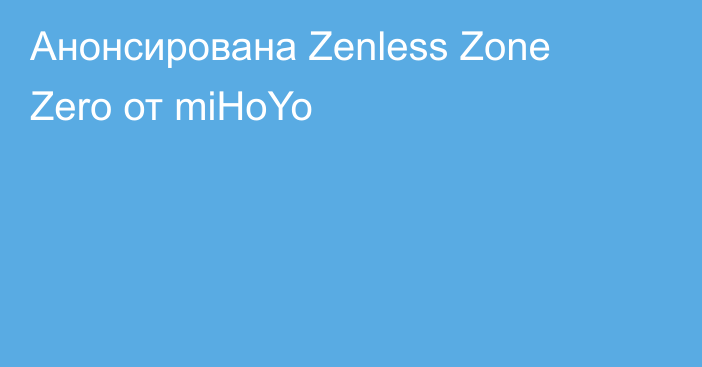 Анонсирована Zenless Zone Zero от miHoYo