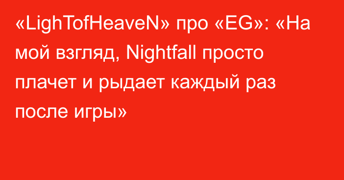 «LighTofHeaveN» про «EG»: «На мой взгляд, Nightfall просто плачет и рыдает каждый раз после игры»