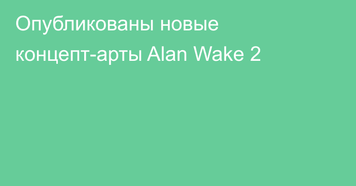 Опубликованы новые концепт-арты Alan Wake 2