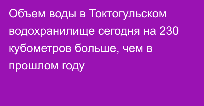 Объем воды в Токтогульском водохранилище сегодня на 230 кубометров больше, чем в прошлом году