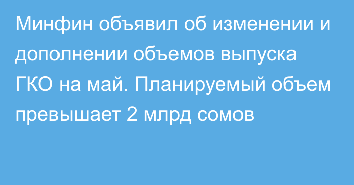 Минфин объявил об изменении и дополнении объемов выпуска ГКО на май. Планируемый объем превышает 2 млрд сомов