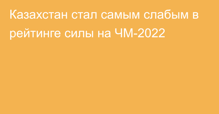 Казахстан стал самым слабым в рейтинге силы на ЧМ-2022