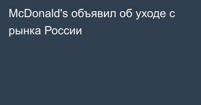 McDonald's объявил об уходе с рынка России