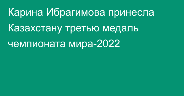 Карина Ибрагимова принесла Казахстану третью медаль чемпионата мира-2022