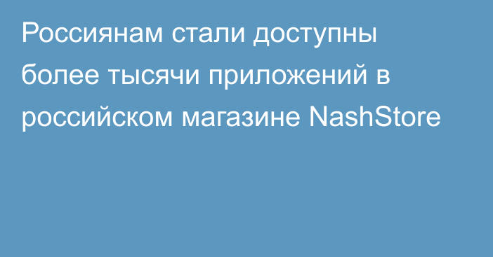 Россиянам стали доступны более тысячи приложений в российском магазине NashStore