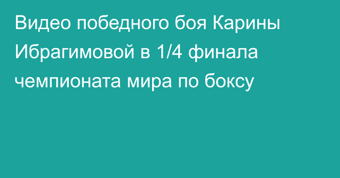 Видео победного боя Карины Ибрагимовой в 1/4 финала чемпионата мира по боксу