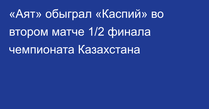 «Аят» обыграл «Каспий» во втором матче 1/2 финала чемпионата Казахстана