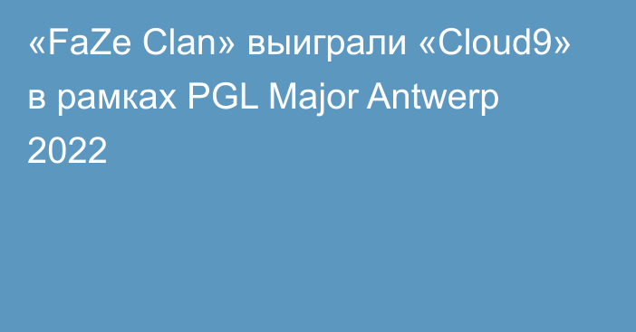 «FaZe Clan» выиграли «Cloud9» в рамках PGL Major Antwerp 2022