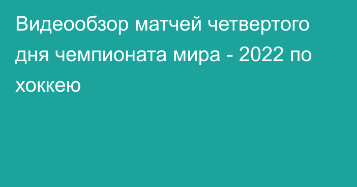 Видеообзор матчей четвертого дня чемпионата мира - 2022 по хоккею