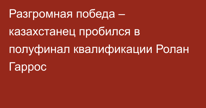 Разгромная победа – казахстанец пробился в полуфинал квалификации Ролан Гаррос