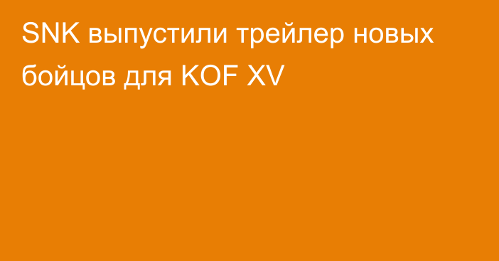 SNK выпустили трейлер новых бойцов для KOF XV