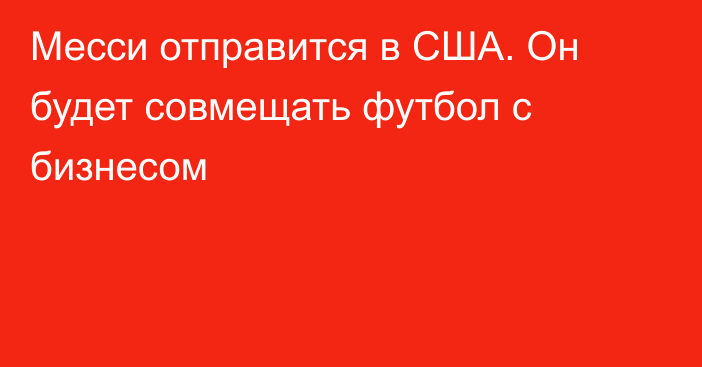 Месси отправится в США. Он будет совмещать футбол с бизнесом