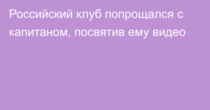 Российский клуб попрощался с капитаном, посвятив ему видео