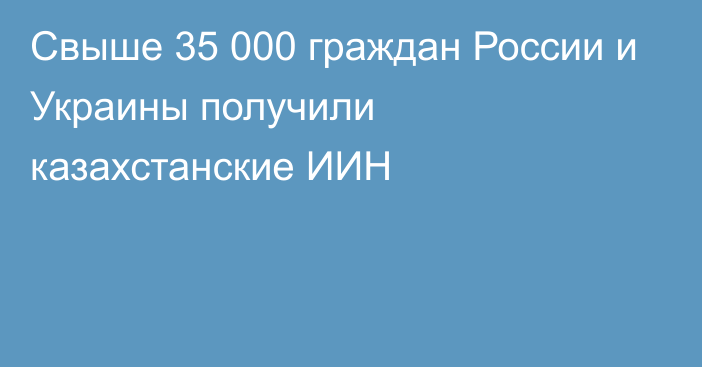Свыше 35 000 граждан России и Украины получили казахстанские ИИН