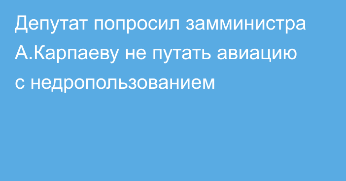 Депутат попросил замминистра А.Карпаеву не путать авиацию с недропользованием