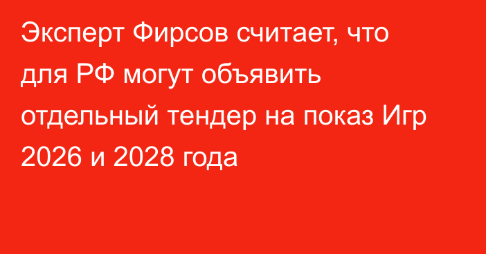 Эксперт Фирсов считает, что для РФ могут объявить отдельный тендер на показ Игр 2026 и 2028 года