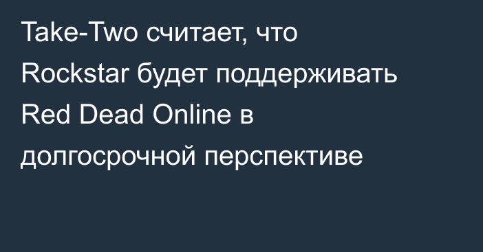 Take-Two считает, что Rockstar будет поддерживать Red Dead Online в долгосрочной перспективе