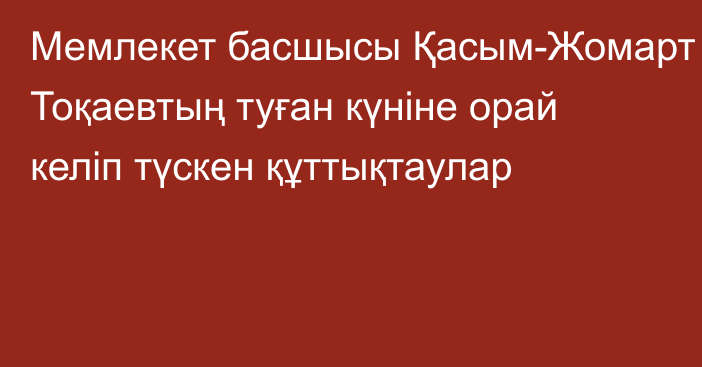 Мемлекет басшысы Қасым-Жомарт Тоқаевтың туған күніне орай келіп түскен құттықтаулар