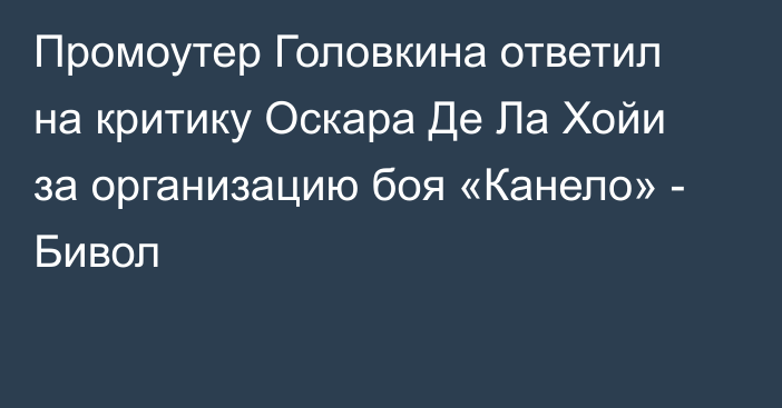 Промоутер Головкина ответил на критику Оскара Де Ла Хойи за организацию боя «Канело» - Бивол