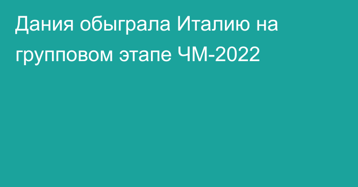 Дания обыграла Италию на групповом этапе ЧМ-2022