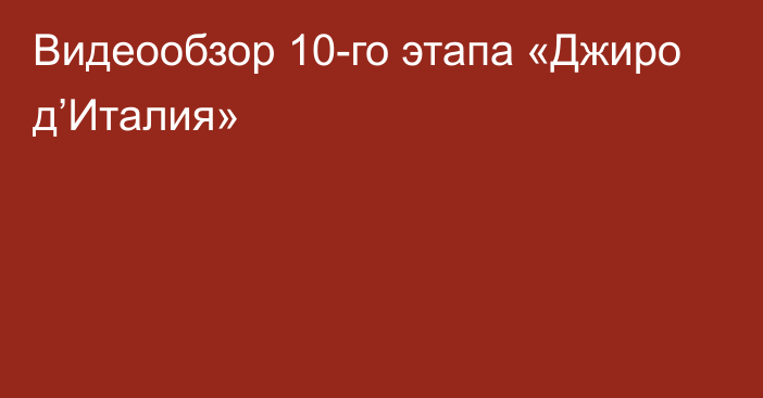 Видеообзор 10-го этапа «Джиро д’Италия»