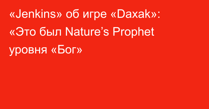 «Jenkins» об игре «Daxak»: «Это был Nature’s Prophet уровня «Бог»