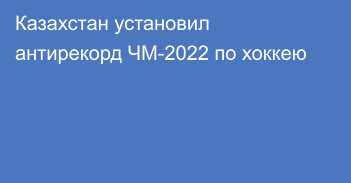Казахстан установил антирекорд ЧМ-2022 по хоккею