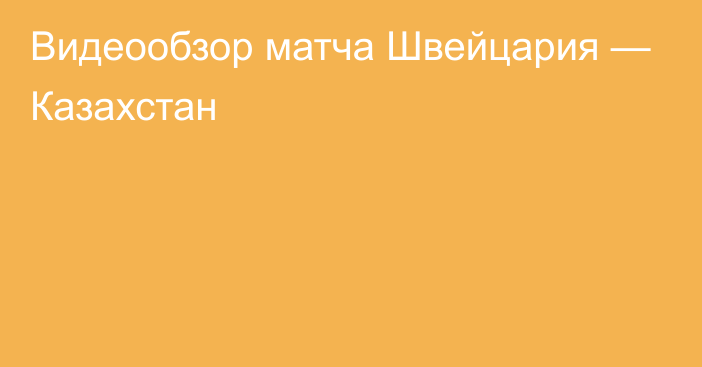 Видеообзор матча Швейцария — Казахстан