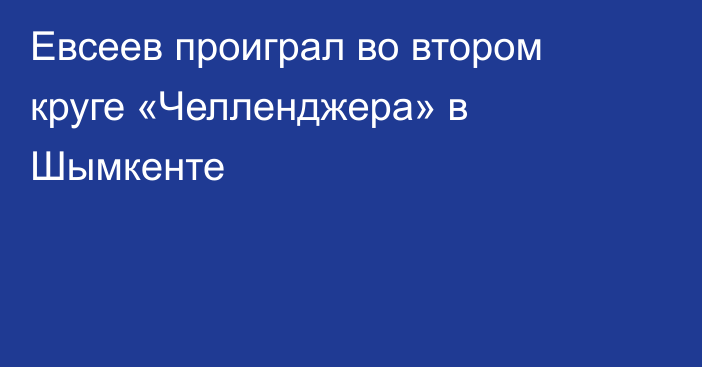 Евсеев проиграл во втором круге «Челленджера» в Шымкенте