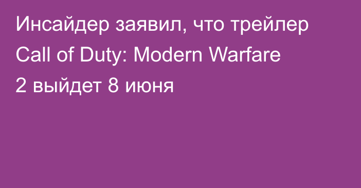 Инсайдер заявил, что трейлер Call of Duty: Modern Warfare 2 выйдет 8 июня