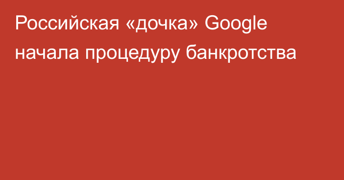 Российская «дочка» Google начала процедуру банкротства