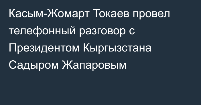 Касым-Жомарт Токаев провел телефонный разговор с Президентом Кыргызстана Садыром Жапаровым 