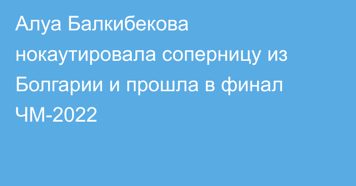 Алуа Балкибекова нокаутировала соперницу из Болгарии и прошла в финал ЧМ-2022