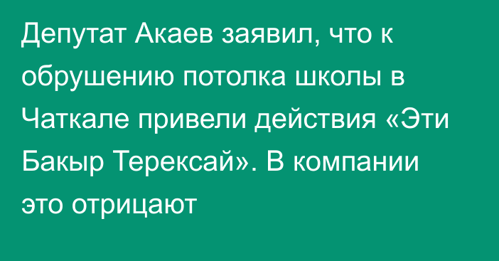 Депутат Акаев заявил, что к обрушению потолка школы в Чаткале привели действия «Эти Бакыр Терексай». В компании это отрицают