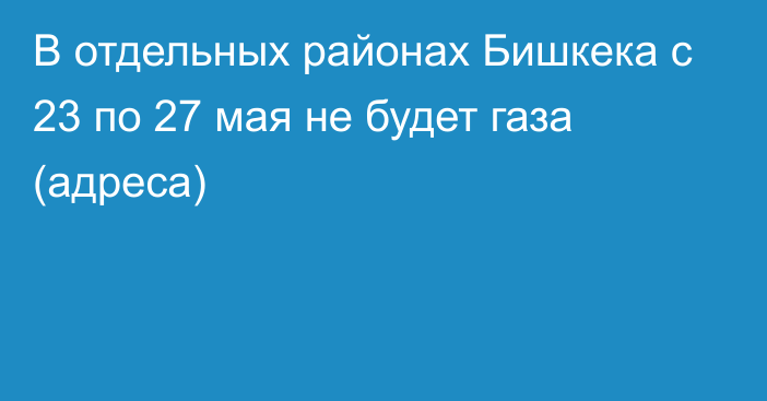 В отдельных районах Бишкека с 23 по 27 мая не будет газа (адреса)