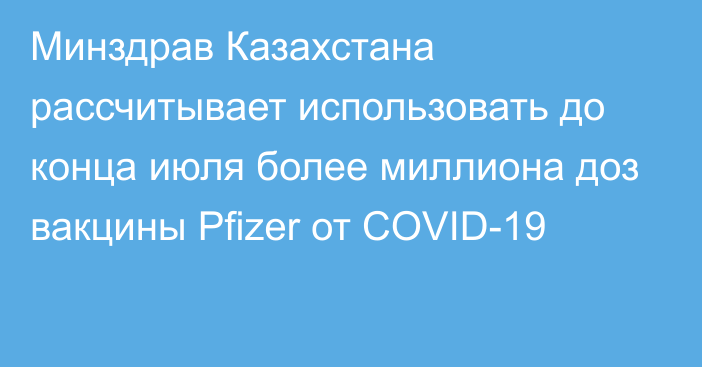 Минздрав Казахстана рассчитывает использовать до конца июля более миллиона доз вакцины Pfizer от COVID-19