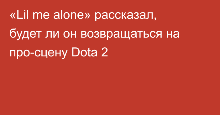 «Lil me alone» рассказал, будет ли он возвращаться на про-сцену Dota 2