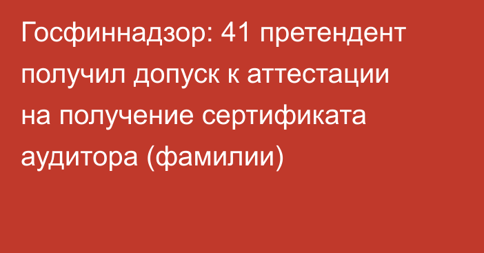 Госфиннадзор: 41 претендент получил допуск к аттестации на получение сертификата аудитора (фамилии)