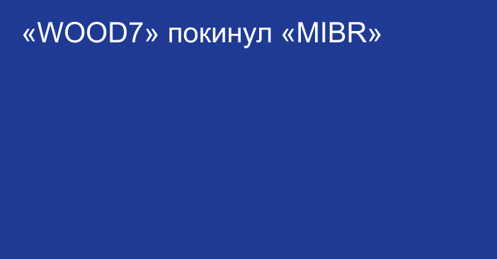 «WOOD7» покинул «MIBR»