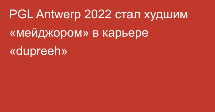 PGL Antwerp 2022 стал худшим «мейджором» в карьере «dupreeh»