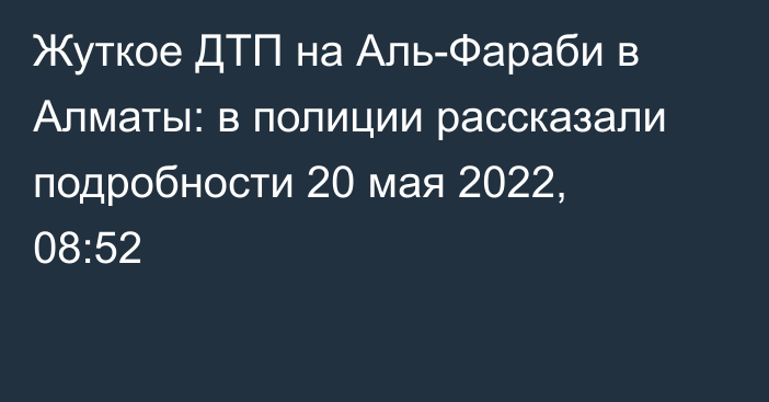 Жуткое ДТП на Аль-Фараби в Алматы: в полиции рассказали подробности
                20 мая 2022, 08:52