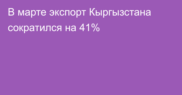 В марте экспорт Кыргызстана сократился на 41%