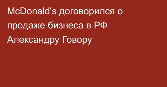 McDonald's договорился о продаже бизнеса в РФ Александру Говору